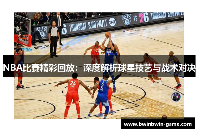 NBA比赛精彩回放：深度解析球星技艺与战术对决