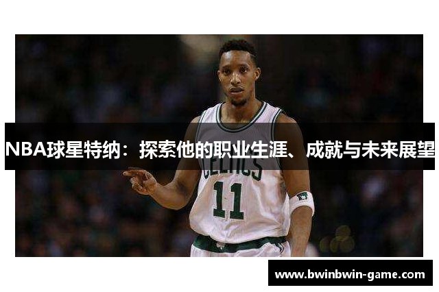 NBA球星特纳：探索他的职业生涯、成就与未来展望