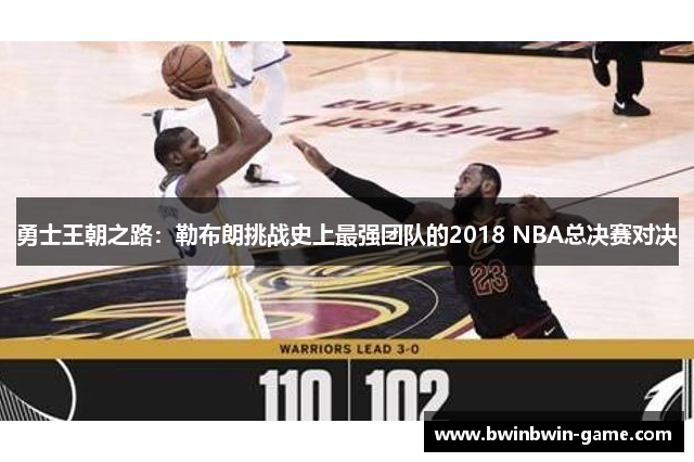 勇士王朝之路：勒布朗挑战史上最强团队的2018 NBA总决赛对决