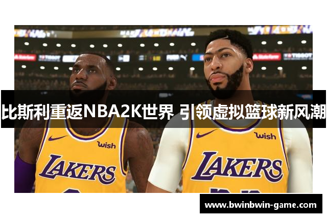 比斯利重返NBA2K世界 引领虚拟篮球新风潮