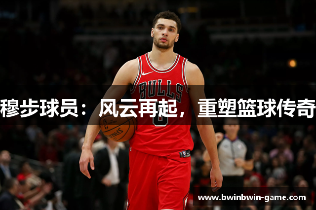 穆步球员：风云再起，重塑篮球传奇