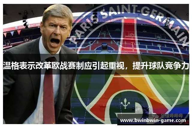 温格表示改革欧战赛制应引起重视，提升球队竞争力
