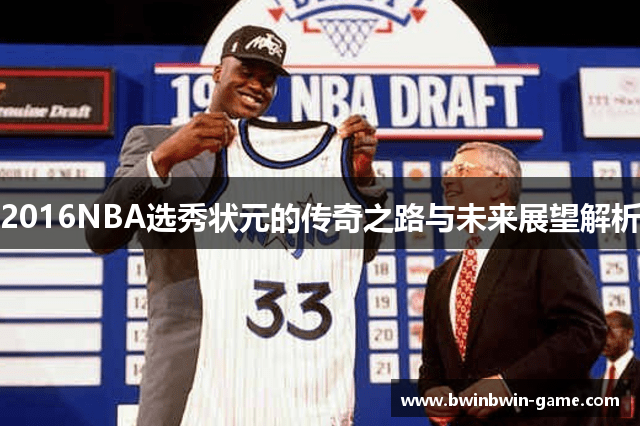2016NBA选秀状元的传奇之路与未来展望解析