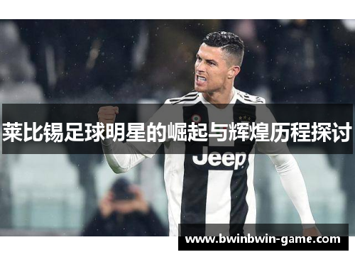 莱比锡足球明星的崛起与辉煌历程探讨
