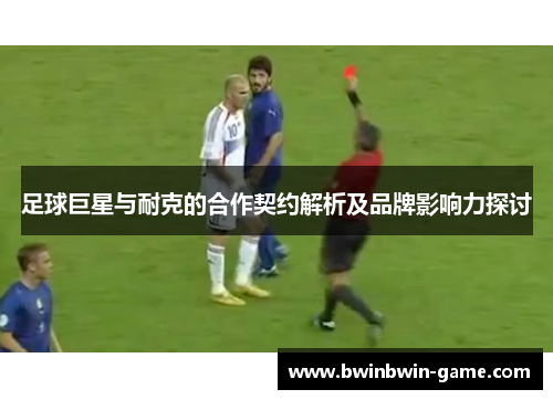 足球巨星与耐克的合作契约解析及品牌影响力探讨