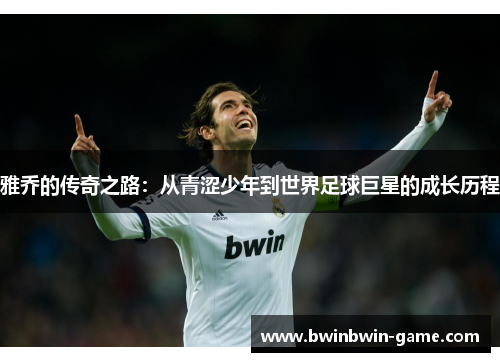 雅乔的传奇之路：从青涩少年到世界足球巨星的成长历程