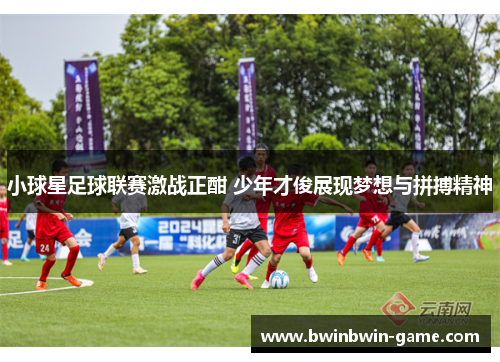 小球星足球联赛激战正酣 少年才俊展现梦想与拼搏精神
