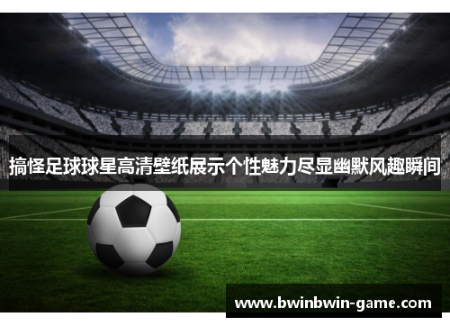 搞怪足球球星高清壁纸展示个性魅力尽显幽默风趣瞬间