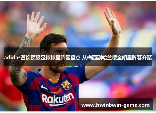 adidas签约顶级足球球星阵容盘点 从梅西到哈兰德全明星阵容齐聚
