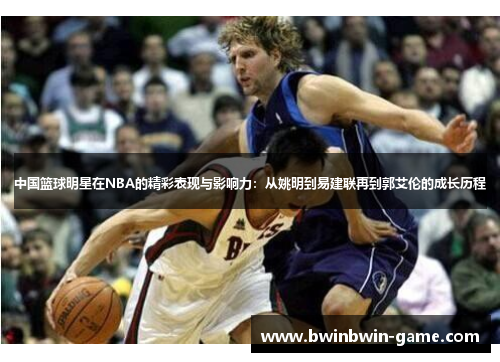 中国篮球明星在NBA的精彩表现与影响力：从姚明到易建联再到郭艾伦的成长历程
