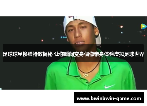 足球球星换脸特效揭秘 让你瞬间变身偶像亲身体验虚拟足球世界