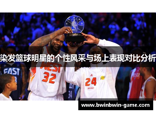 染发篮球明星的个性风采与场上表现对比分析