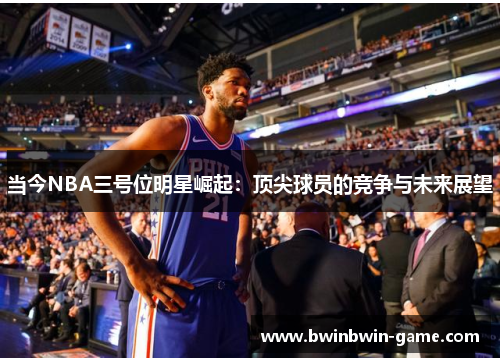 当今NBA三号位明星崛起：顶尖球员的竞争与未来展望